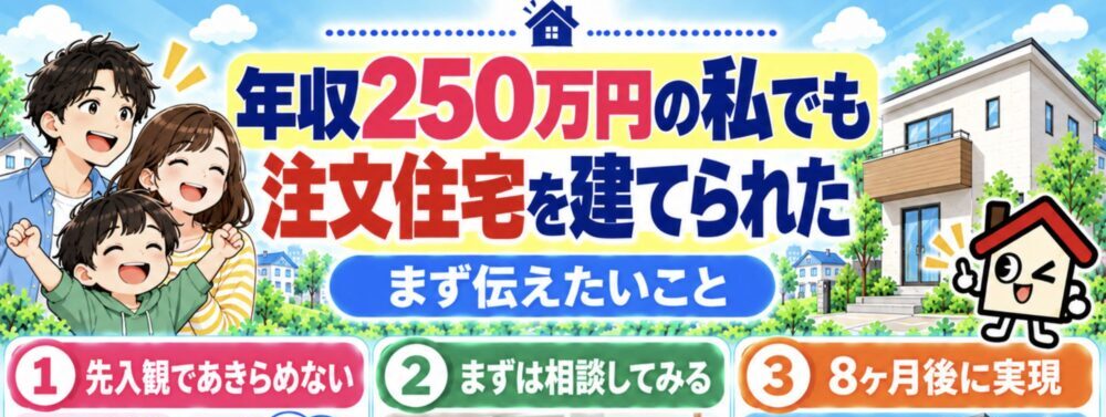 年収250万円の私でも注文住宅を建てられた｜まず伝えたいこと